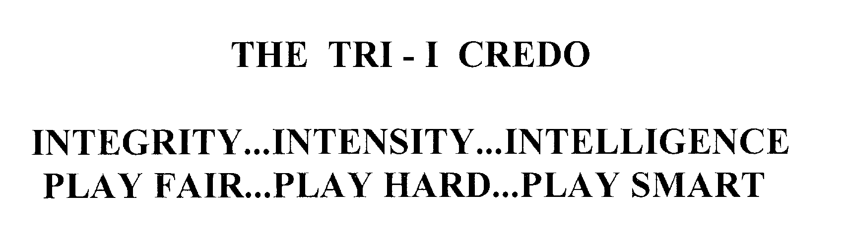  THE TRI -I CREDO INTEGRITY...INTENSITY...INTELLIGENCE PLAY FAIR...PLAY HARD...PLAY SMART