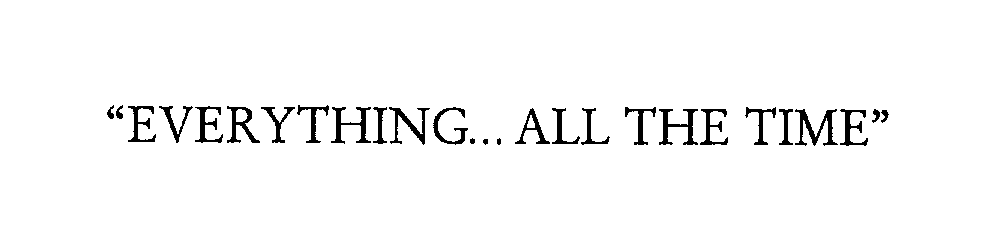Trademark Logo "EVERYTHING... ALL THE TIME"