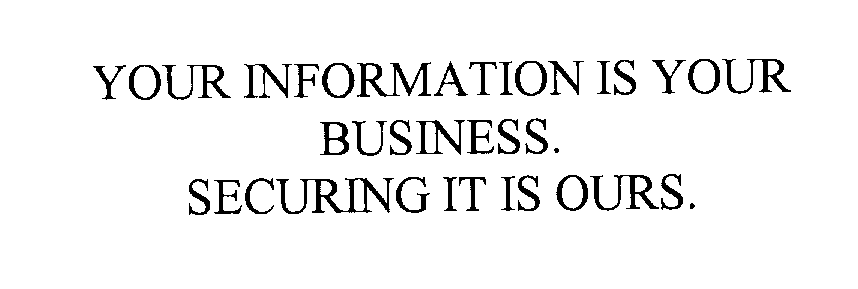  YOUR INFORMATION IS YOUR BUSINESS. SECURING IT IS OURS.