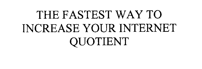  THE FASTEST WAY TO INCREASE YOUR INTERNET QUOTIENT