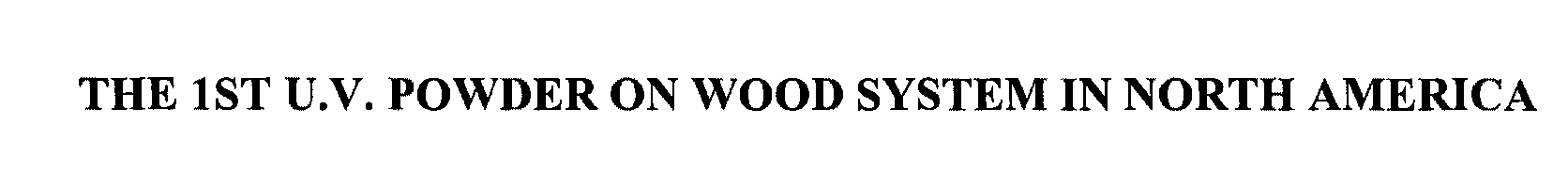 Trademark Logo THE 1ST U.V. POWDER ON WOOD SYSTEM IN NORTH AMERICA