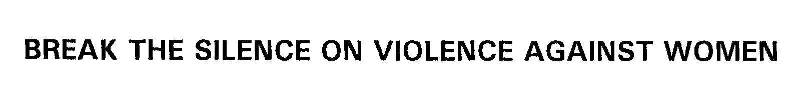 BREAK THE SILENCE ON VIOLENCE AGAINST WOMEN