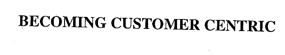 Trademark Logo BECOMING CUSTOMER CENTRIC
