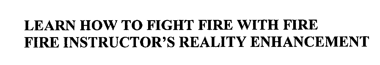  LEARN HOW TO FIGHT FIRE WITH FIRE FIRE INSTRUCTOR'S REALITY ENHANCEMENT
