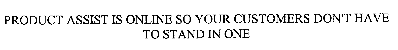  PRODUCT ASSIST IS ONLINE SO YOUR CUSTOMERS DON'T HAVE TO STAND IN ONE