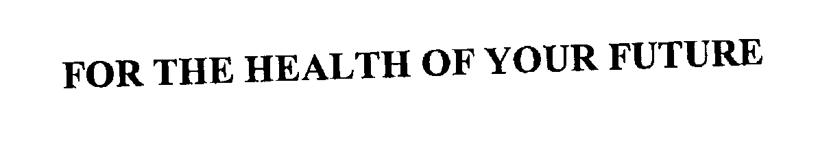 Trademark Logo FOR THE HEALTH OF YOUR FUTURE