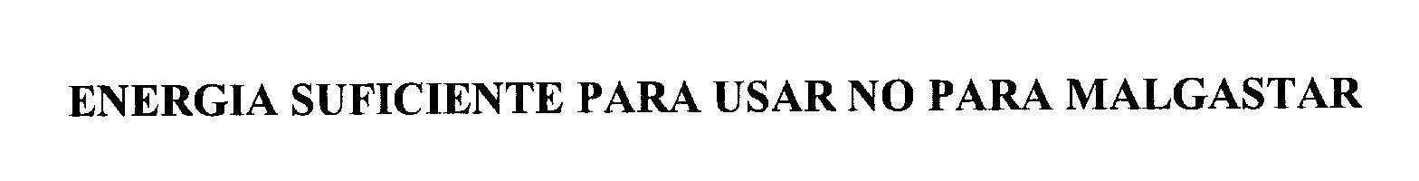 Trademark Logo ENERGIA. SUFICIENTE PARA USAR. NO PARA MALGASTAR.