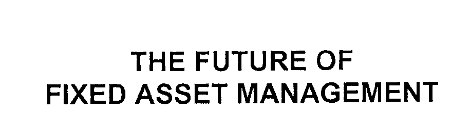  THE FUTURE OF FIXED ASSET MANAGEMENT