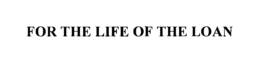 Trademark Logo FOR THE LIFE OF THE LOAN