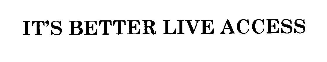 Trademark Logo IT'S BETTER LIVE ACCESS