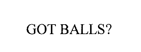 GOT BALLS?