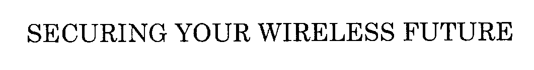  SECURING YOUR WIRELESS FUTURE