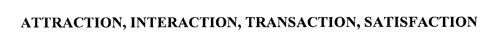 Trademark Logo ATTRACTION, INTERACTION, TRANSACTION, SATISFACTION