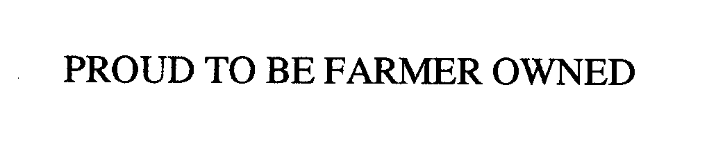  PROUD TO BE FARMER OWNED
