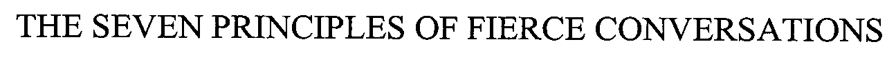  THE SEVEN PRINCIPLES OF FIERCE CONVERSATIONS