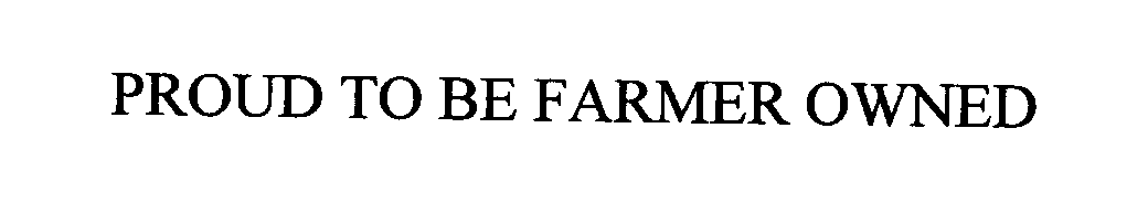  PROUD TO BE FARMER OWNED