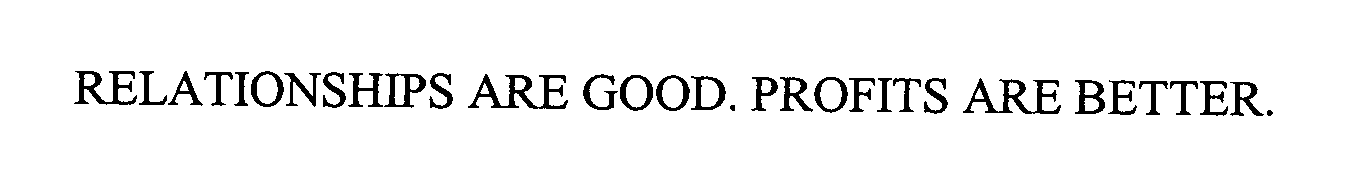  RELATIONSHIPS ARE GOOD. PROFITS ARE BETTER.