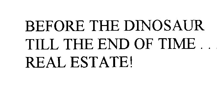 Trademark Logo BEFORE THE DINOSAUR TILL THE END OF TIME... REAL ESTATE!