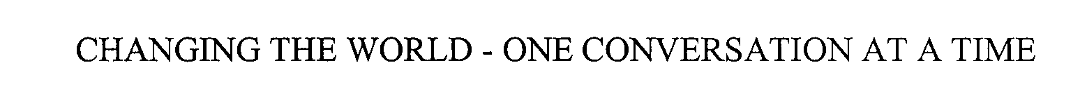  CHANGING THE WORLD - ONE CONVERSATION AT A TIME