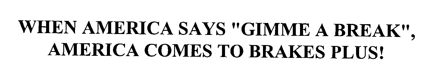 Trademark Logo WHEN AMERICA SAYS "GIMME A BREAK", AMERICA COMES TO BRAKES PLUS!