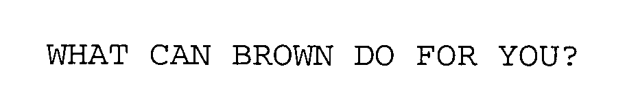 WHAT CAN BROWN DO FOR YOU?