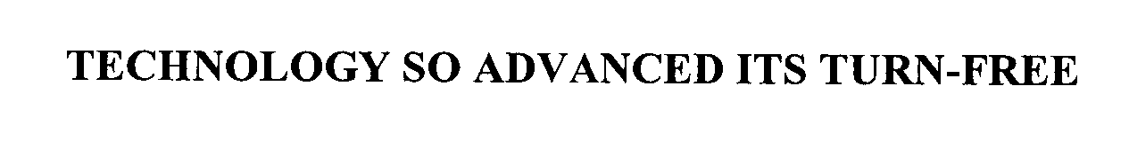 Trademark Logo TECHNOLOGY SO ADVANCED ITS TURN-FREE