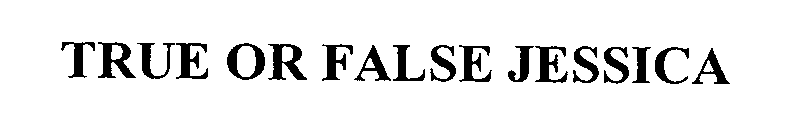 Trademark Logo TRUE OR FALSE JESSICA