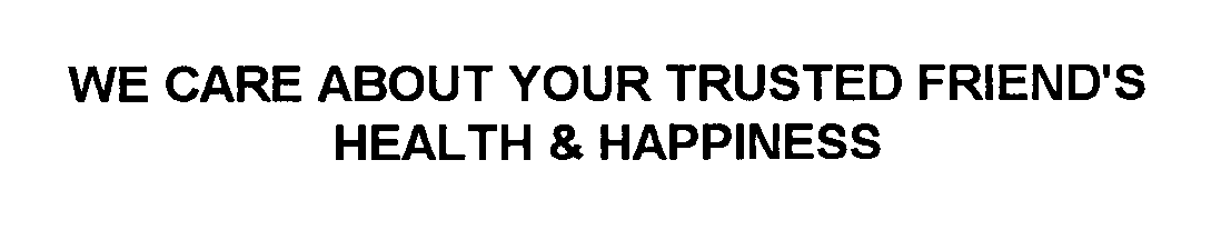  WE CARE ABOUT YOUR TRUSTED FRIEND'S HEALTH &amp; HAPPINESS