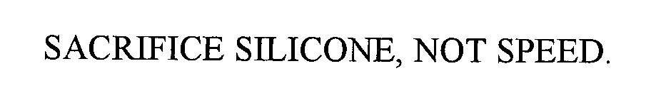  SACRIFICE SILICONE, NOT SPEED.