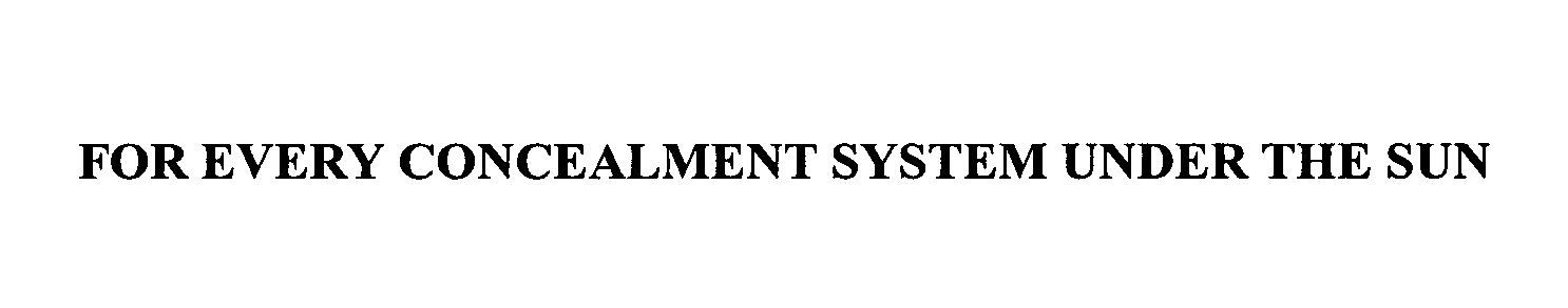 Trademark Logo FOR EVERY CONCEALMENT SYSTEM UNDER THE SUN