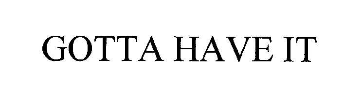 Trademark Logo GOTTA HAVE IT