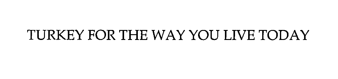  TURKEY FOR THE WAY YOU LIVE TODAY