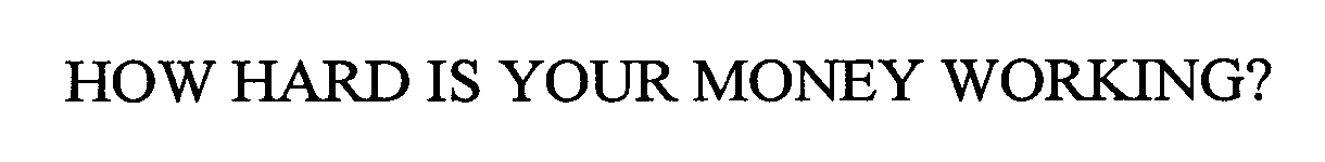  HOW HARD IS YOUR MONEY WORKING?