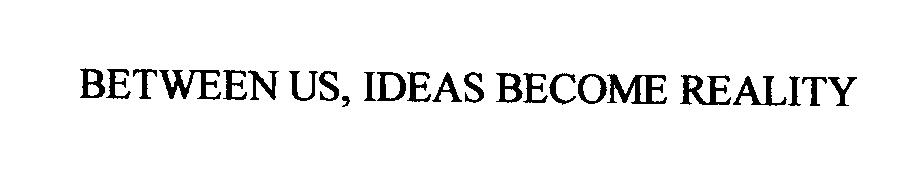 Trademark Logo BETWEEN US, IDEAS BECOME REALITY