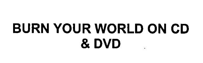  BURN YOUR WORLD ON CD &amp; DVD