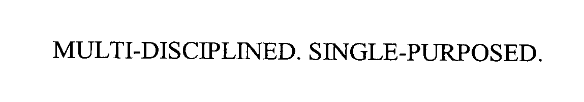  MULTI-DISCIPLINED. SINGLE-PURPOSED.