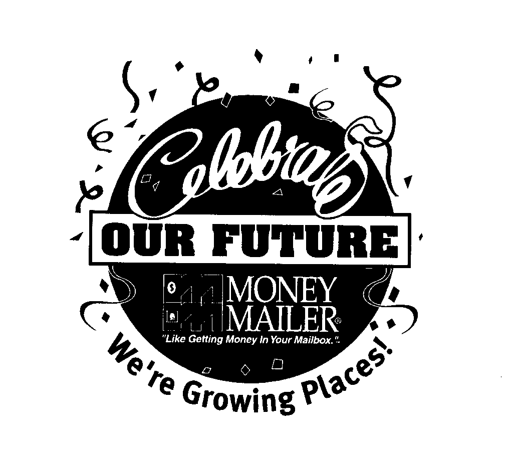 Trademark Logo CELEBRATE OUR FUTURE WE'RE GROWING PLACES! MONEY MAILER