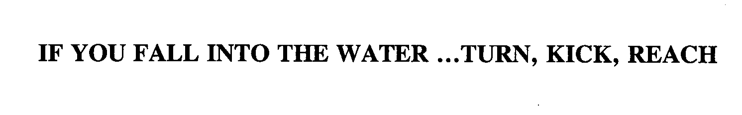  IF YOU FALL INTO THE WATER ... TURN, KICK, REACH