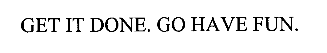  GET IT DONE. GO HAVE FUN.