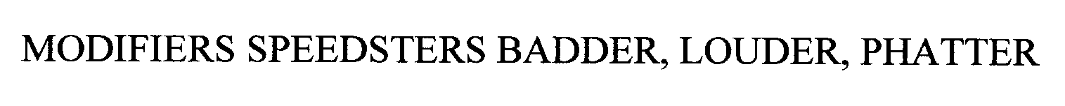  MODIFIERS SPEEDSTERS BADDER, LOUDER, PHATTER