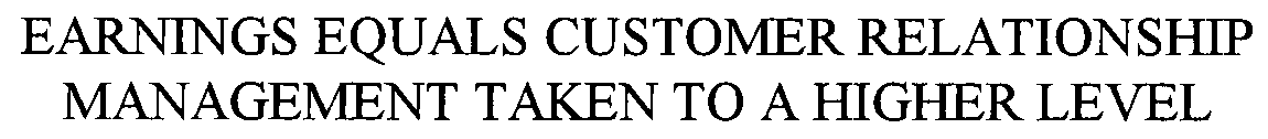  EARNINGS EQUALS CUSTOMER RELATIONSHIP MANAGEMENT TAKEN TO A HIGHER LEVEL