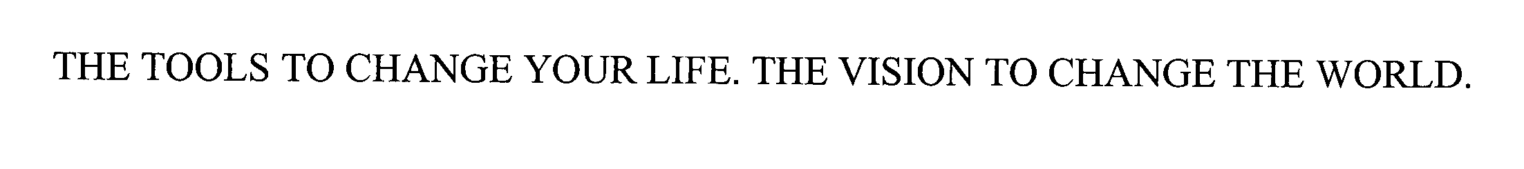  THE TOOLS TO CHANGE YOUR LIFE. THE VISION TO CHANGE THE WORLD.