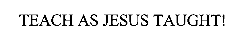 Trademark Logo TEACH AS JESUS TAUGHT!