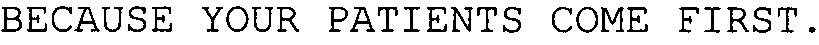  BECAUSE YOUR PATIENTS COME FIRST.
