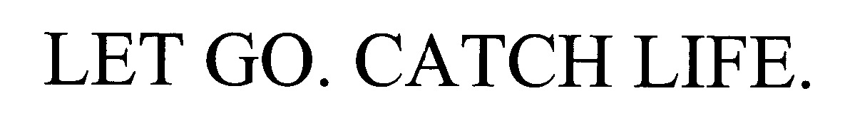  LET GO. CATCH LIFE.