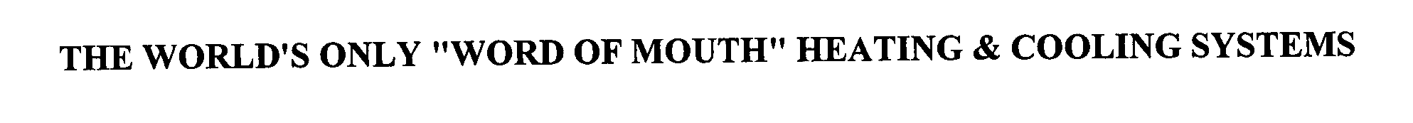  THE WORLD'S ONLY &quot;WORD OF MOUTH&quot; HEATING &amp; COOLING SYSTEMS