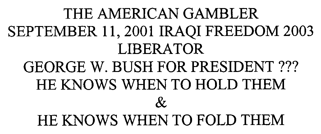  THE AMERICAN GAMBLER SEPTEMBER 11, 2001 IRAQI FREEDOM 2003 LIBERATOR GEORGE W. BUSH FOR PRESIDENT ??? HE KNOWS WHEN TO HOLD THEM &amp; HE KNOWS WHEN TO FOLD THEM
