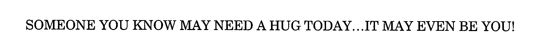 Trademark Logo SOMEONE YOU KNOW NEEDS A HUG TODAY...IT MAY EVEN BE YOU!