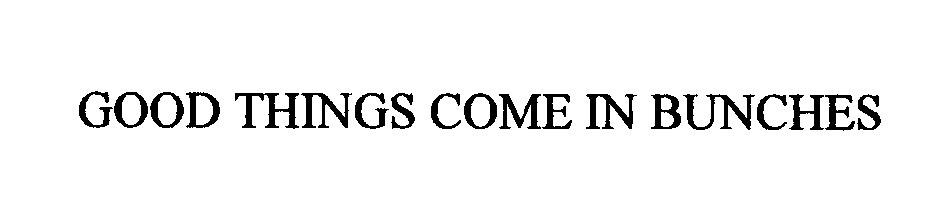 Trademark Logo GOOD THINGS COME IN BUNCHES