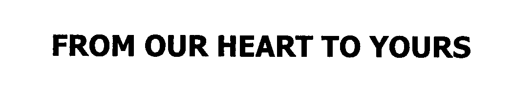 Trademark Logo FROM OUR HEART TO YOURS